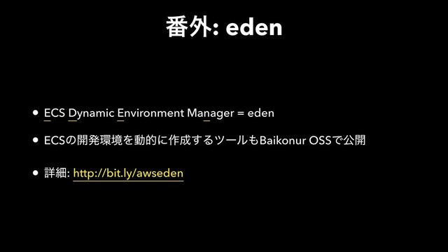 ൪֎: eden
• ECS Dynamic Environment Manager = eden
• ECSͷ։ൃ؀ڥΛಈతʹ࡞੒͢Δπʔϧ΋Baikonur OSSͰެ։
• ৄࡉ: http://bit.ly/awseden
