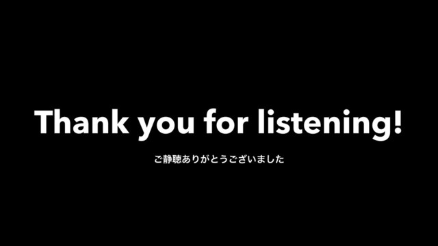 Thank you for listening!
͝੩ௌ͋Γ͕ͱ͏͍͟͝·ͨ͠
