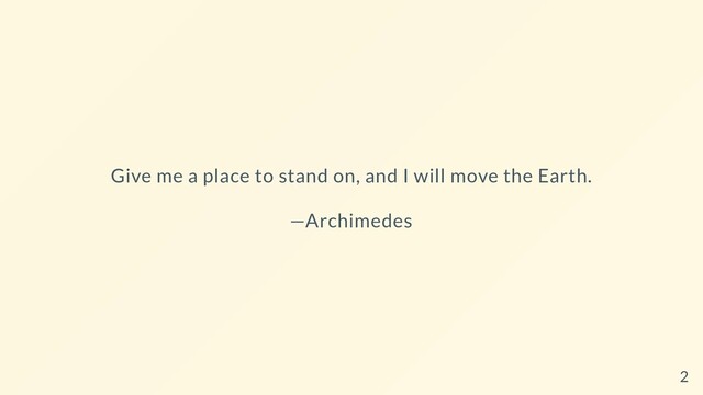 Give me a place to stand on, and I will move the Earth.
—Archimedes
2

