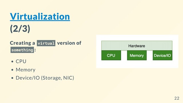Virtualization
(2/3)
Creating a virtual version of
something :
CPU
Memory
Device/IO (Storage, NIC)
22
