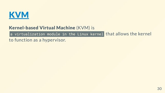KVM
Kernel-based Virtual Machine (KVM) is
a virtualization module in the Linux kernel that allows the kernel
to function as a hypervisor.
30
