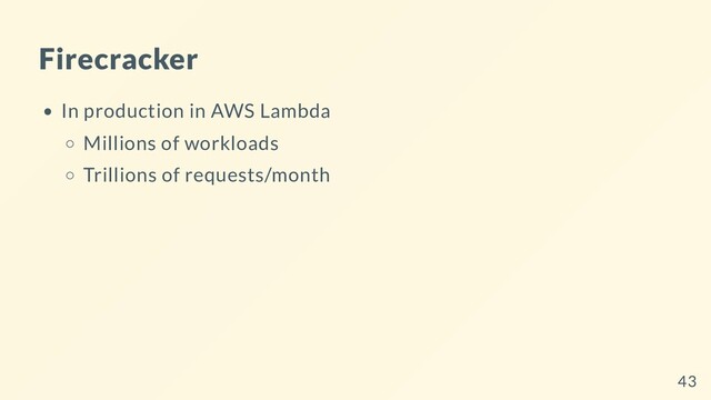 Firecracker
In production in AWS Lambda
Millions of workloads
Trillions of requests/month
43
