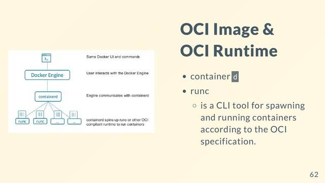 OCI Image &
OCI Runtime
container d
runc
is a CLI tool for spawning
and running containers
according to the OCI
specification.
62
