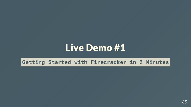 Live Demo #1
Getting Started with Firecracker in 2 Minutes
65
