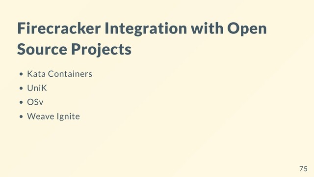 Firecracker Integration with Open
Source Projects
Kata Containers
UniK
OSv
Weave Ignite
75
