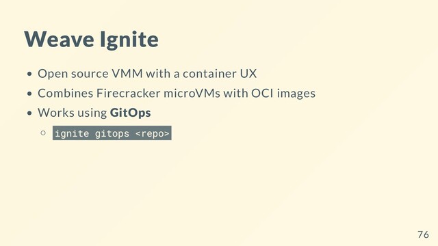 Weave Ignite
Open source VMM with a container UX
Combines Firecracker microVMs with OCI images
Works using GitOps
ignite gitops 
76
