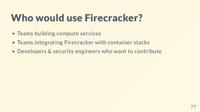 Who would use Firecracker?
Teams building compute services
Teams integrating Firecracker with container stacks
Developers & security engineers who want to contribute
77
