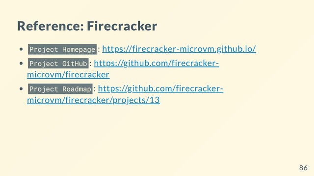 Reference: Firecracker
Project Homepage : https://firecracker-microvm.github.io/
Project GitHub : https://github.com/firecracker-
microvm/firecracker
Project Roadmap : https://github.com/firecracker-
microvm/firecracker/projects/13
86
