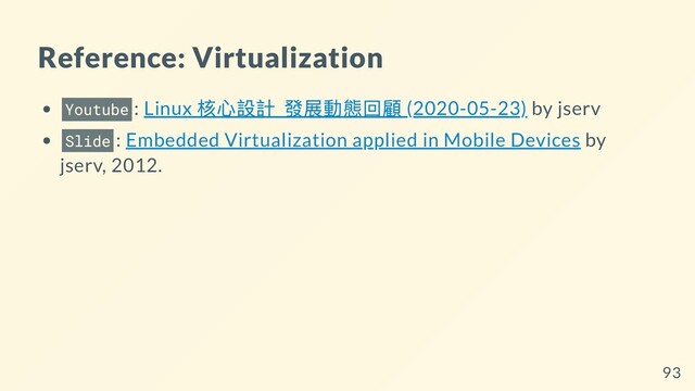 Reference: Virtualization
Youtube : Linux
核⼼設計_
發展動態回顧 (2020-05-23) by jserv
Slide : Embedded Virtualization applied in Mobile Devices by
jserv, 2012.
93
