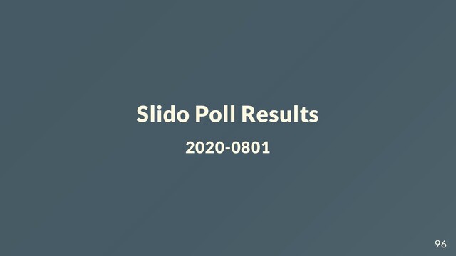 Slido Poll Results
2020-0801
96

