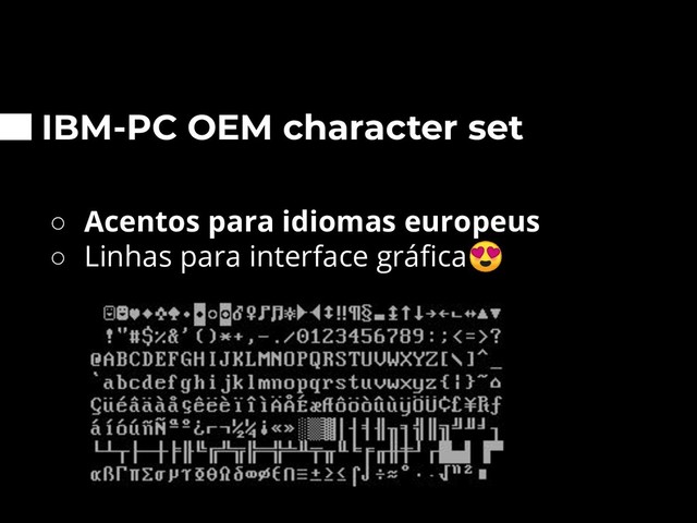 IBM-PC OEM character set
○ Acentos para idiomas europeus
○ Linhas para interface gráﬁca
