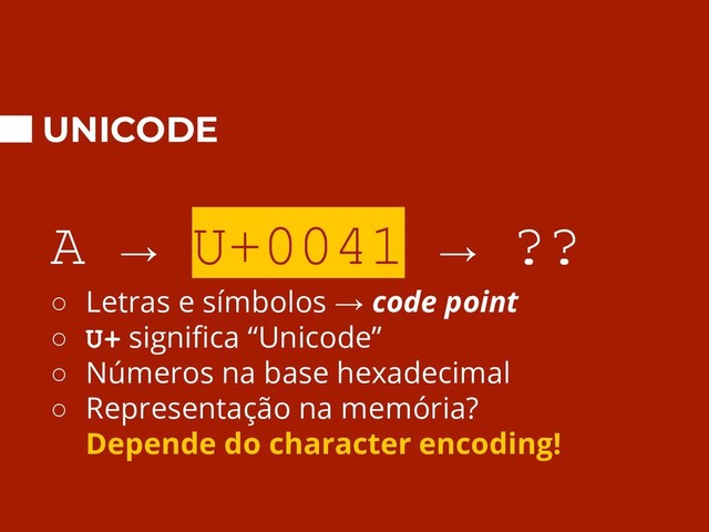UNICODE
A → U+0041 → ??
○ Letras e símbolos → code point
○ U+ signiﬁca “Unicode”
○ Números na base hexadecimal
○ Representação na memória?
Depende do character encoding!
