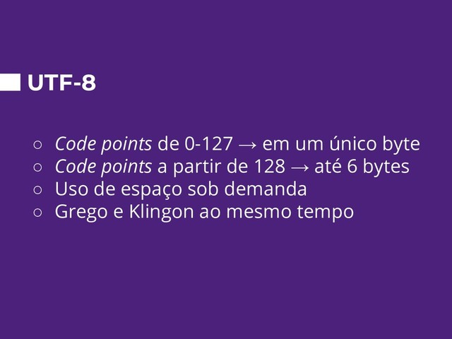 UTF-8
○ Code points de 0-127 → em um único byte
○ Code points a partir de 128 → até 6 bytes
○ Uso de espaço sob demanda
○ Grego e Klingon ao mesmo tempo
