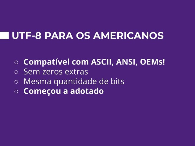 UTF-8 PARA OS AMERICANOS
○ Compatível com ASCII, ANSI, OEMs!
○ Sem zeros extras
○ Mesma quantidade de bits
○ Começou a adotado
