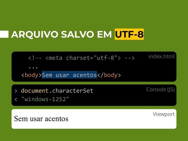 ARQUIVO SALVO EM UTF-8

...
Sem usar acentos
Sem usar acentos
> document.characterSet
< "windows-1252"
index.html
Console (JS)
Viewport
