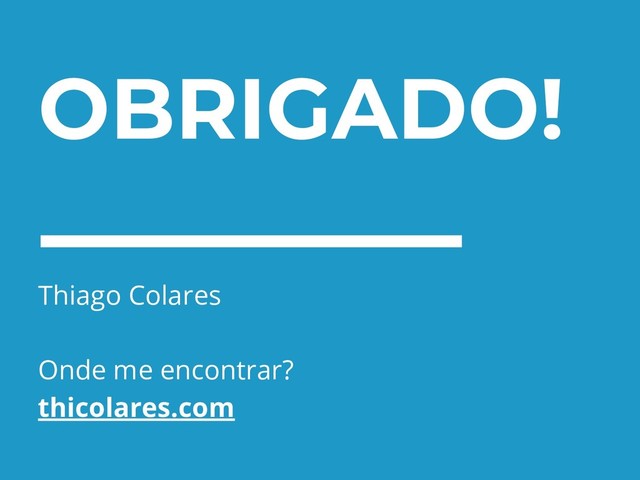 OBRIGADO!
Any questions?
Thiago Colares
Onde me encontrar?
thicolares.com
