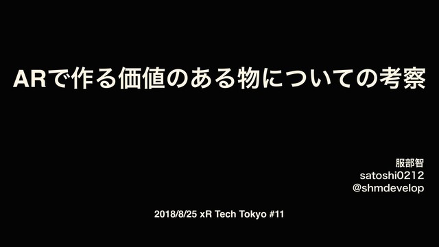 ARͰ࡞ΔՁ஋ͷ͋Δ෺ʹ͍ͭͯͷߟ࡯
෰෦ஐ
TBUPTIJ
!TINEFWFMPQ
2018/8/25 xR Tech Tokyo #11
