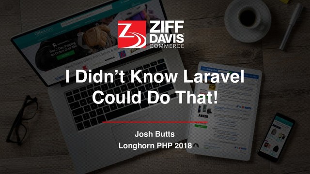 I Didn’t Know Laravel
Could Do That!
Josh Butts
Longhorn PHP 2018
