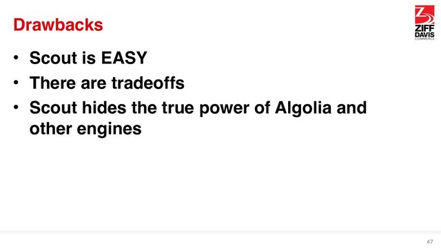 Drawbacks
• Scout is EASY
• There are tradeoffs
• Scout hides the true power of Algolia and
other engines
47
