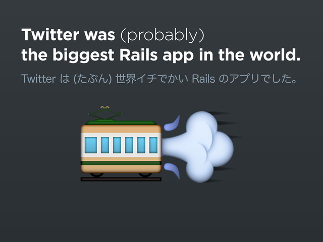 Twitter was (probably)
the biggest Rails app in the world.
5XJUUFS͸ ͨͿΜ
ੈքΠνͰ͔͍3BJMTͷΞϓϦͰͨ͠ɻ

