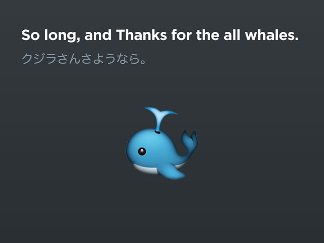 So long, and Thanks for the all whales.
Ϋδϥ͞Μ͞Α͏ͳΒɻ

