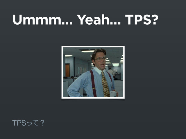 Ummm… Yeah… TPS?
514ͬͯʁ
