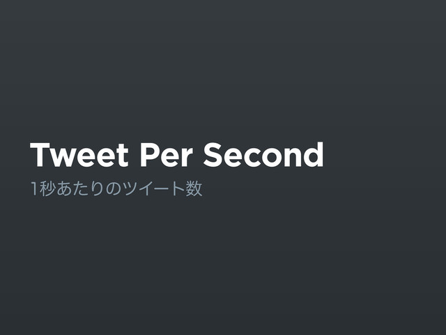 Tweet Per Second
ඵ͋ͨΓͷπΠʔτ਺
