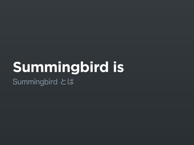 Summingbird is
4VNNJOHCJSEͱ͸
