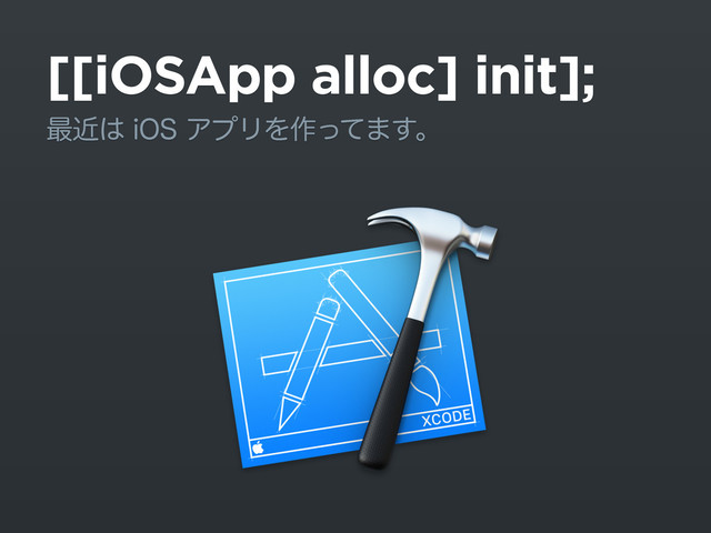 [[iOSApp alloc] init];
࠷ۙ͸J04ΞϓϦΛ࡞ͬͯ·͢ɻ
