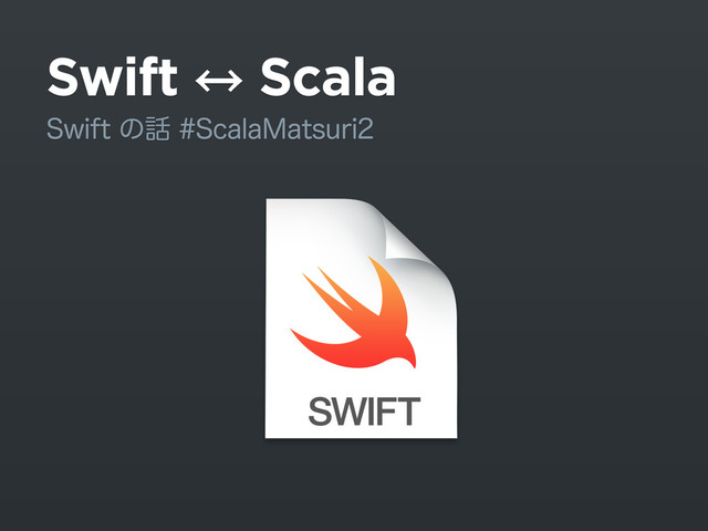 Swift 㲗 Scala
4XJGUͷ࿩4DBMB.BUTVSJ
