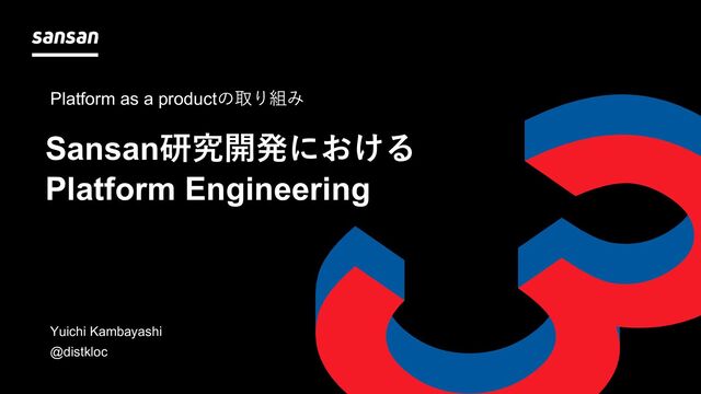 Sansan株式会社
部署 名前
Sansan研究開発における
Platform Engineering
Sansan技術本部
Platform as a productの取り組み
Yuichi Kambayashi
@distkloc
