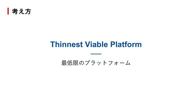 Thinnest Viable Platform
最低限のプラットフォーム
考え方
