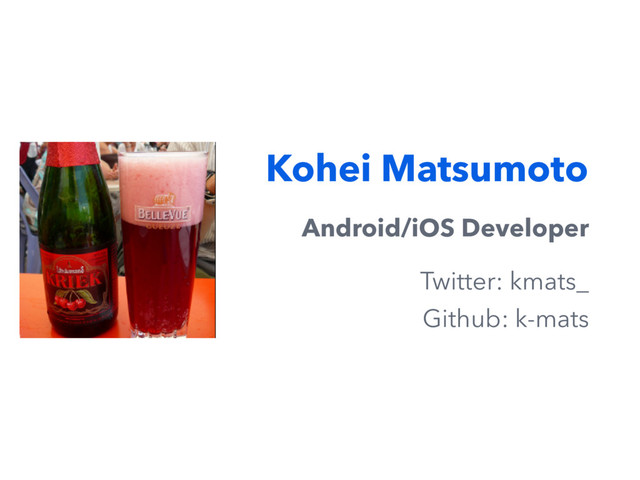 Kohei Matsumoto
Android/iOS Developer
Twitter: kmats_
Github: k-mats
