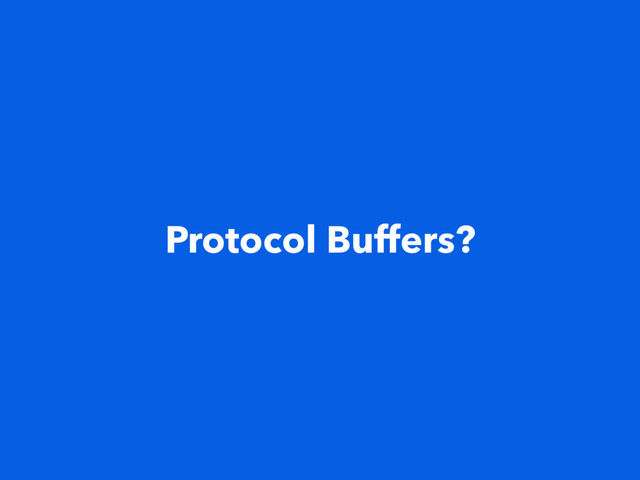 Protocol Buffers?

