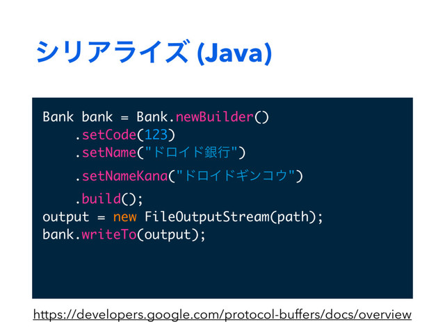γϦΞϥΠζ (Java)
Bank bank = Bank.newBuilder()
.setCode(123)
.setName("υϩΠυۜߦ")
.setNameKana("υϩΠυΪϯί΢")
.build();
output = new FileOutputStream(path);
bank.writeTo(output);
https://developers.google.com/protocol-buffers/docs/overview
