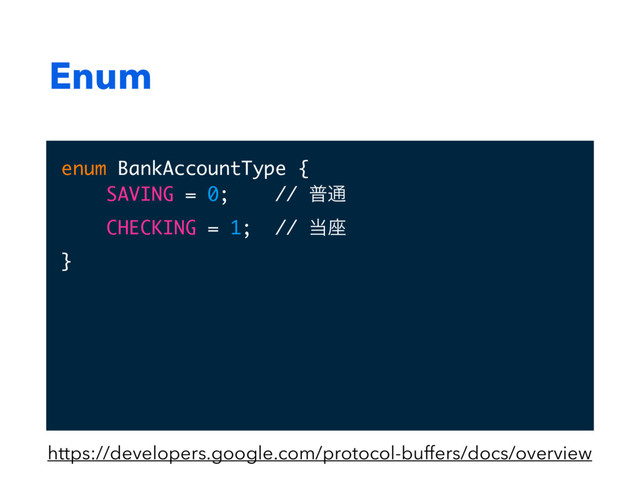 Enum
enum BankAccountType {
SAVING = 0; // ී௨
CHECKING = 1; // ౰࠲
}
https://developers.google.com/protocol-buffers/docs/overview
