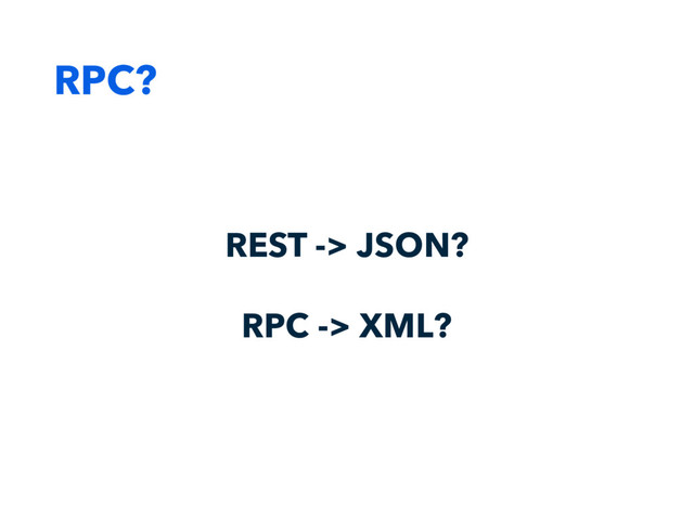 RPC?
REST -> JSON?
RPC -> XML?
