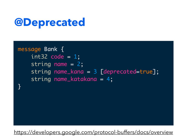@Deprecated
message Bank {
int32 code = 1;
string name = 2;
string name_kana = 3 [deprecated=true];
string name_katakana = 4;
}
https://developers.google.com/protocol-buffers/docs/overview
