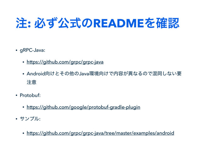 ஫: ඞͣެࣜͷREADMEΛ֬ೝ
• gRPC-Java:
• https://github.com/grpc/grpc-java
• Android޲͚ͱͦͷଞͷJava؀ڥ޲͚Ͱ಺༰͕ҟͳΔͷͰࠞಉ͠ͳ͍ཁ
஫ҙ
• Protobuf:
• https://github.com/google/protobuf-gradle-plugin
• αϯϓϧ:
• https://github.com/grpc/grpc-java/tree/master/examples/android
