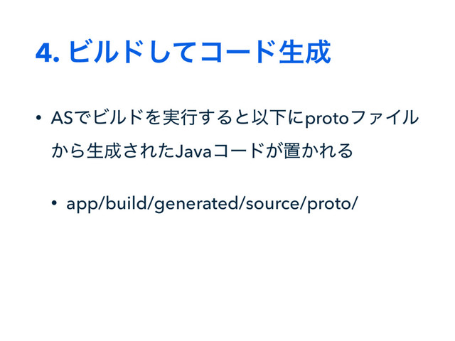4. Ϗϧυͯ͠ίʔυੜ੒
• ASͰϏϧυΛ࣮ߦ͢ΔͱҎԼʹprotoϑΝΠϧ
͔Βੜ੒͞ΕͨJavaίʔυ͕ஔ͔ΕΔ
• app/build/generated/source/proto/
