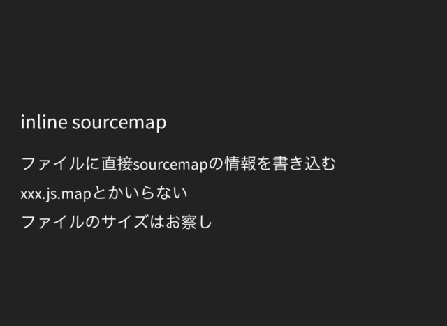 inline sourcemap
ファイルに直接sourcemap
の情報を書き込む
xxx.js.map
とかいらない
ファイルのサイズはお察し
