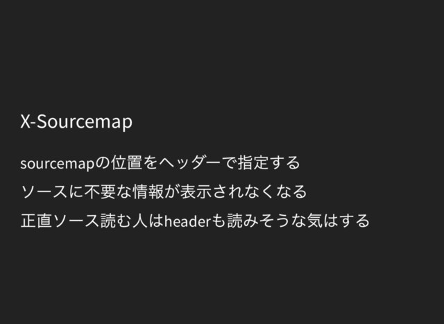 X-Sourcemap
sourcemap
の位置をヘッダーで指定する
ソースに不要な情報が表示されなくなる
正直ソース読む人はheader
も読みそうな気はする

