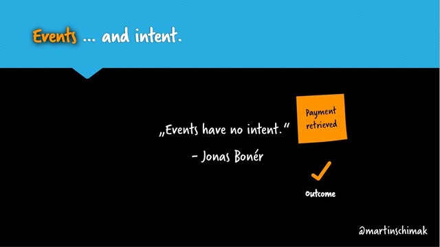 Events … and intent.
@martinschimak
„Events have no intent.“
- Jonas Bonér
Payment
retrieved
Outcome
