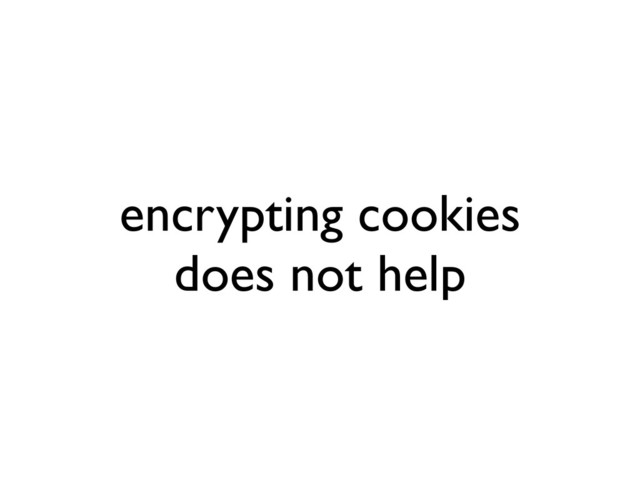 encrypting cookies
does not help
