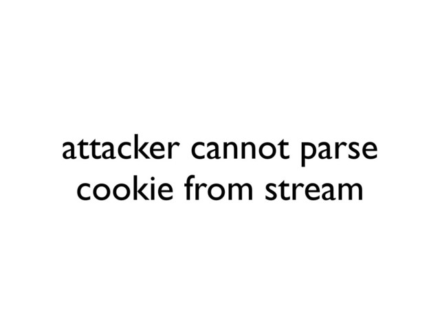 attacker cannot parse
cookie from stream
