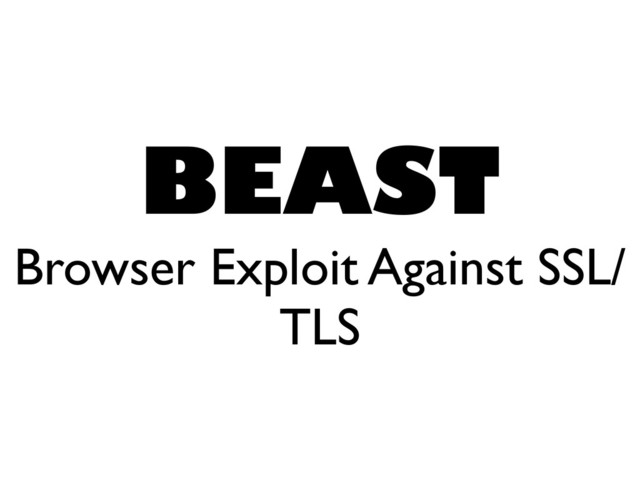 BEAST
Browser Exploit Against SSL/
TLS
