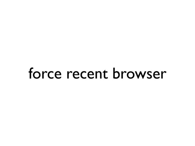 force recent browser
