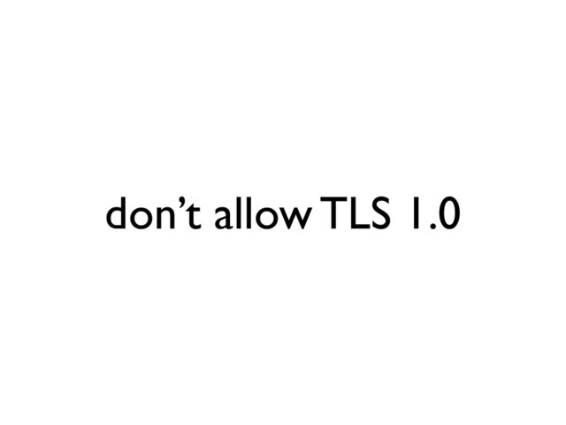 don’t allow TLS 1.0
