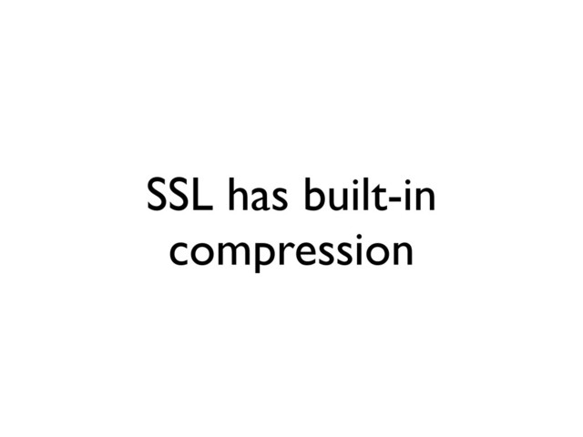 SSL has built-in
compression
