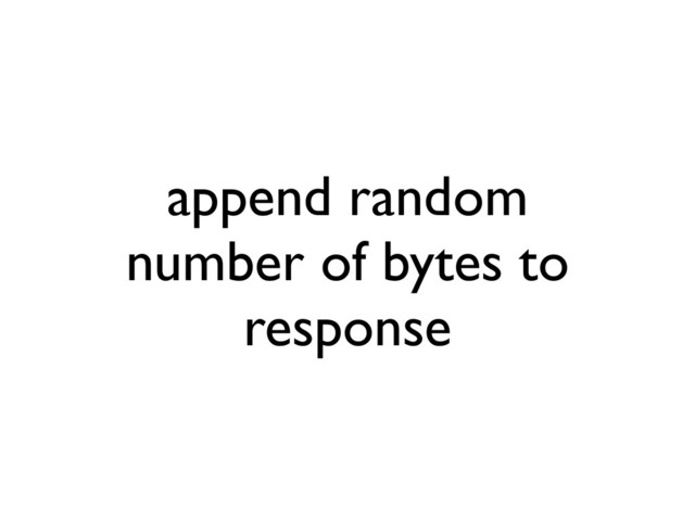 append random
number of bytes to
response
